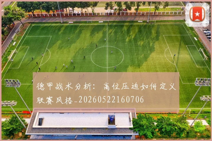 德甲战术分析:高位压迫如何定义联赛风格_20260522160706