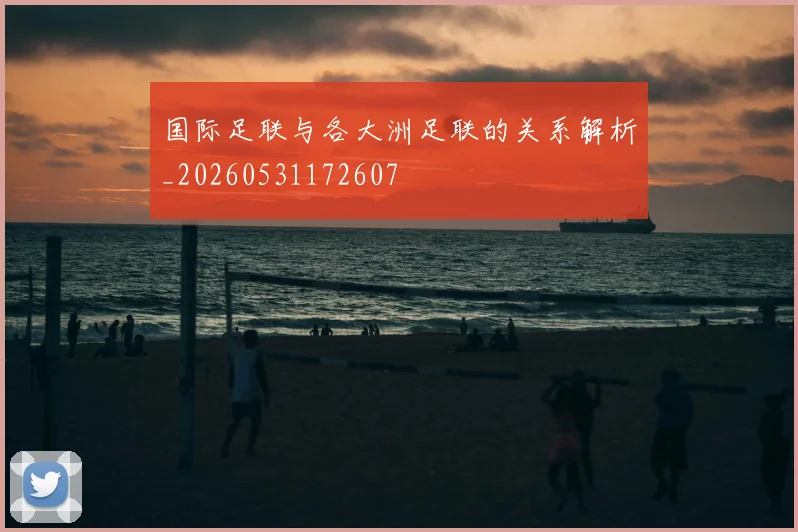 国际足联与各大洲足联的关系解析_20260531172607