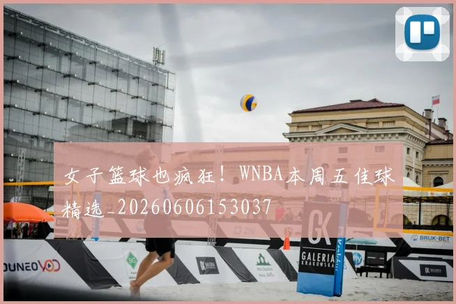 女子篮球也疯狂!WNBA本周五佳球精选_20260606153037