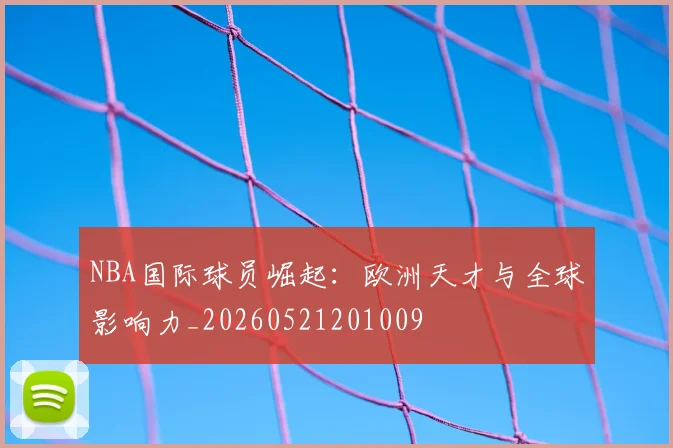 NBA国际球员崛起：欧洲天才与全球影响力_20260521201009