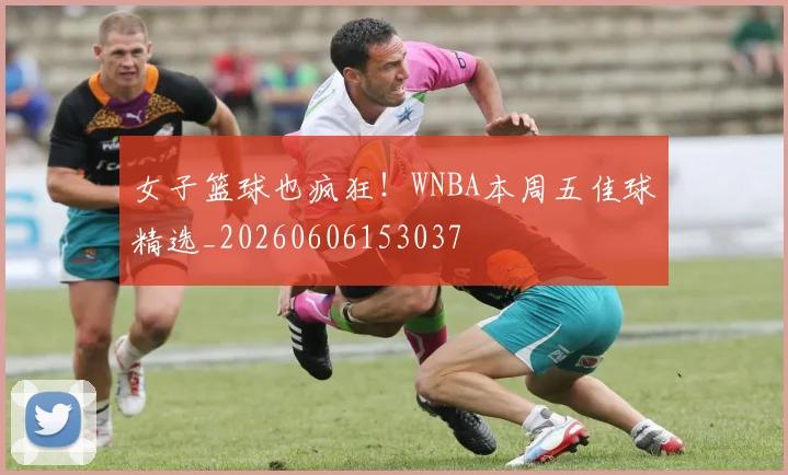 女子篮球也疯狂！WNBA本周五佳球精选_20260606153037