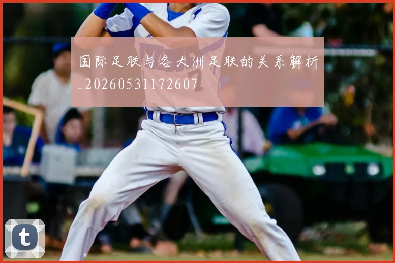 国际足联与各大洲足联的关系解析_20260531172607