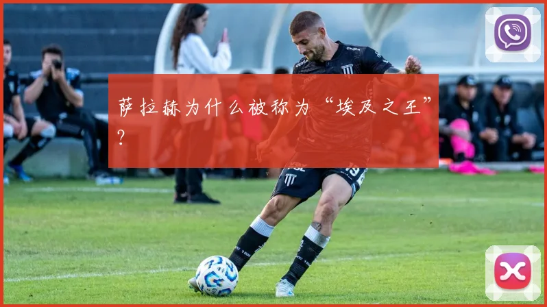 萨拉赫为什么被称为“埃及之王”？