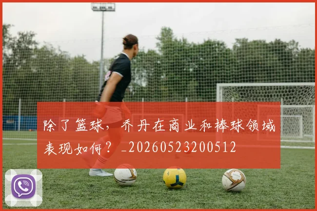 除了篮球，乔丹在商业和棒球领域表现如何？_20260523200512
